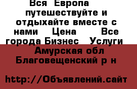 Вся  Европа.....путешествуйте и отдыхайте вместе с нами  › Цена ­ 1 - Все города Бизнес » Услуги   . Амурская обл.,Благовещенский р-н